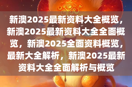 新澳2025年最新版资料,新澳2025年最新资料概览